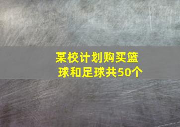 某校计划购买篮球和足球共50个