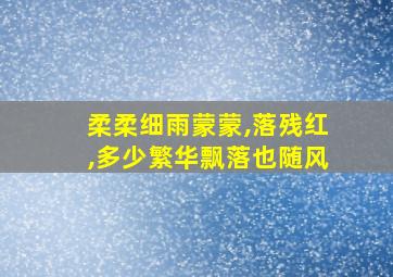 柔柔细雨蒙蒙,落残红,多少繁华飘落也随风