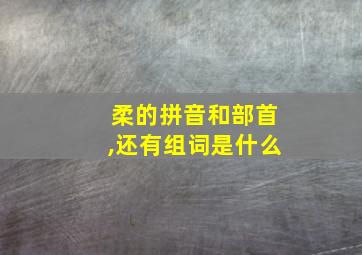 柔的拼音和部首,还有组词是什么