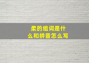 柔的组词是什么和拼音怎么写