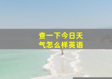 查一下今日天气怎么样英语