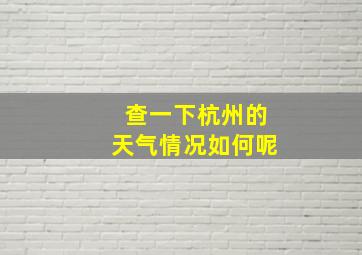 查一下杭州的天气情况如何呢