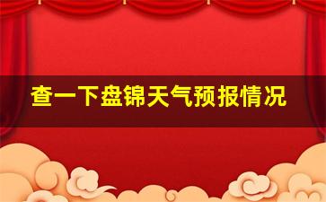 查一下盘锦天气预报情况