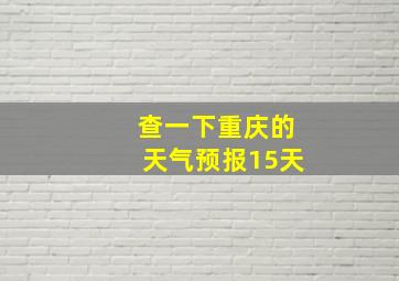 查一下重庆的天气预报15天