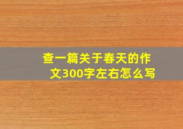 查一篇关于春天的作文300字左右怎么写