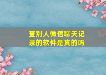 查别人微信聊天记录的软件是真的吗