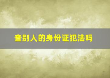 查别人的身份证犯法吗