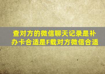 查对方的微信聊天记录是补办卡合适是F载对方微信合适