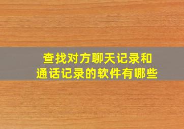 查找对方聊天记录和通话记录的软件有哪些