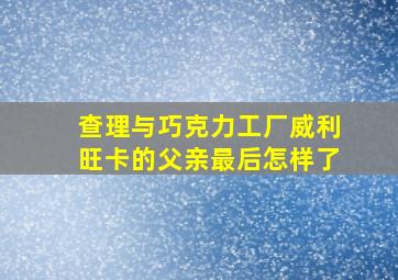 查理与巧克力工厂威利旺卡的父亲最后怎样了