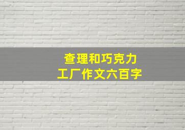 查理和巧克力工厂作文六百字