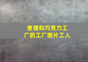 查理和巧克力工厂的工厂图片工人