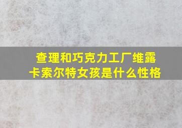 查理和巧克力工厂维露卡索尔特女孩是什么性格