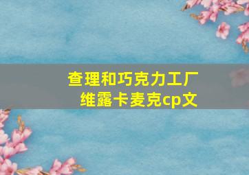 查理和巧克力工厂维露卡麦克cp文