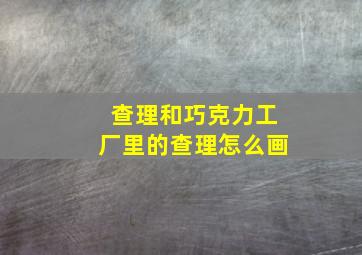 查理和巧克力工厂里的查理怎么画