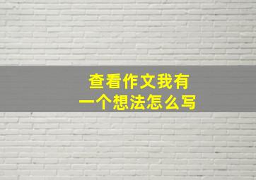 查看作文我有一个想法怎么写