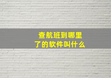 查航班到哪里了的软件叫什么