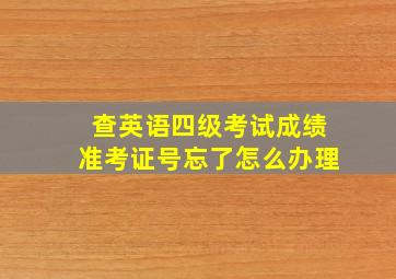 查英语四级考试成绩准考证号忘了怎么办理