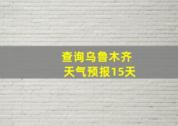 查询乌鲁木齐天气预报15天