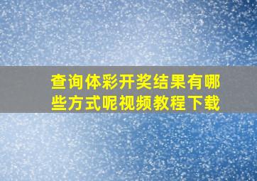 查询体彩开奖结果有哪些方式呢视频教程下载