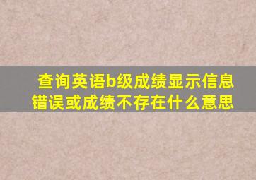 查询英语b级成绩显示信息错误或成绩不存在什么意思