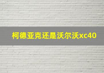 柯德亚克还是沃尔沃xc40