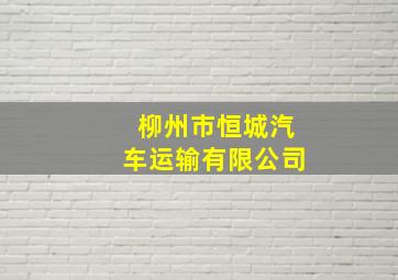 柳州市恒城汽车运输有限公司