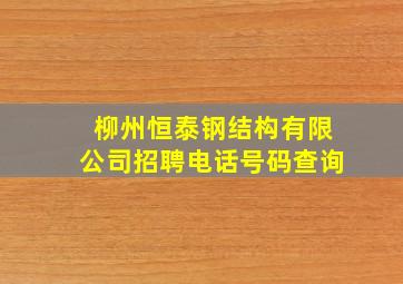 柳州恒泰钢结构有限公司招聘电话号码查询