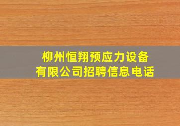 柳州恒翔预应力设备有限公司招聘信息电话