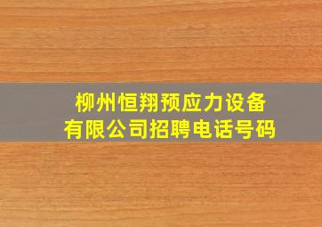 柳州恒翔预应力设备有限公司招聘电话号码