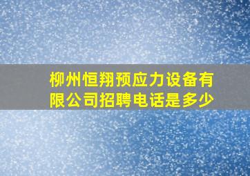 柳州恒翔预应力设备有限公司招聘电话是多少