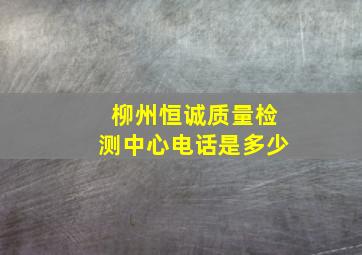 柳州恒诚质量检测中心电话是多少