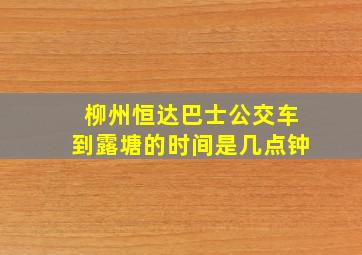 柳州恒达巴士公交车到露塘的时间是几点钟