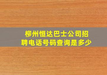 柳州恒达巴士公司招聘电话号码查询是多少