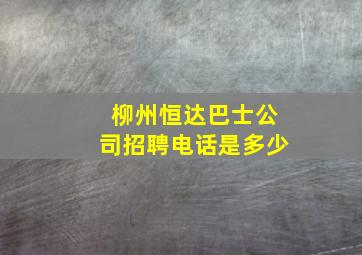 柳州恒达巴士公司招聘电话是多少