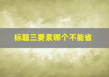 标题三要素哪个不能省