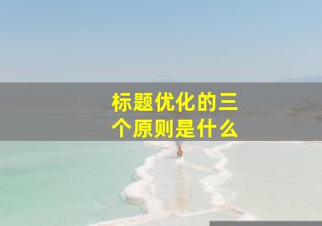 标题优化的三个原则是什么