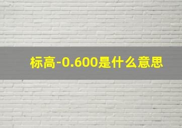 标高-0.600是什么意思