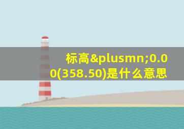 标高±0.00(358.50)是什么意思