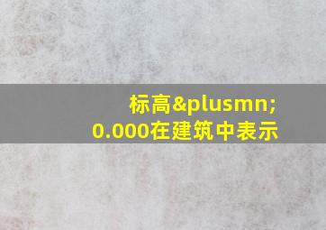 标高±0.000在建筑中表示