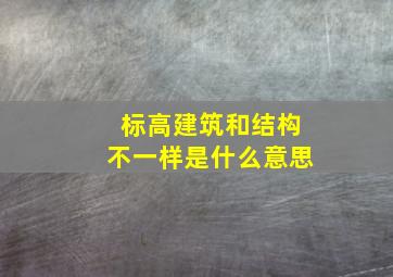 标高建筑和结构不一样是什么意思