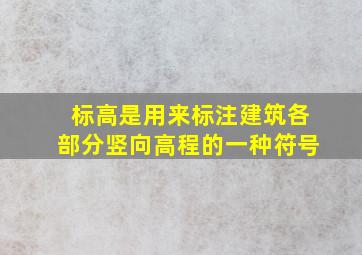 标高是用来标注建筑各部分竖向高程的一种符号