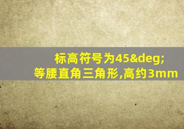 标高符号为45°等腰直角三角形,高约3mm