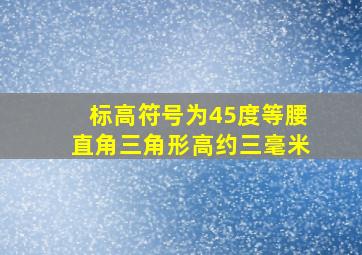 标高符号为45度等腰直角三角形高约三毫米