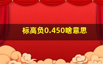 标高负0.450啥意思