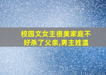 校园文女主很美家庭不好杀了父亲,男主姓温