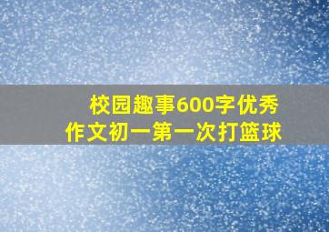 校园趣事600字优秀作文初一第一次打篮球