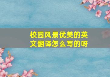 校园风景优美的英文翻译怎么写的呀