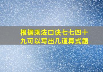 根据乘法口诀七七四十九可以写出几道算式题