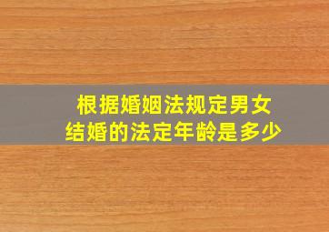 根据婚姻法规定男女结婚的法定年龄是多少